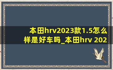 本田hrv2023款1.5怎么样是好车吗_本田hrv 2023款落地价